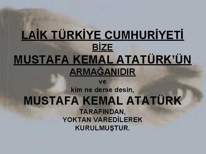 LAİK TÜRKİYE CUMHURİYETİ BİZE MUSTAFA KEMAL ATATÜRK’ÜN ARMAĞANIDIR ve kim ne derse desin, MUSTAFA