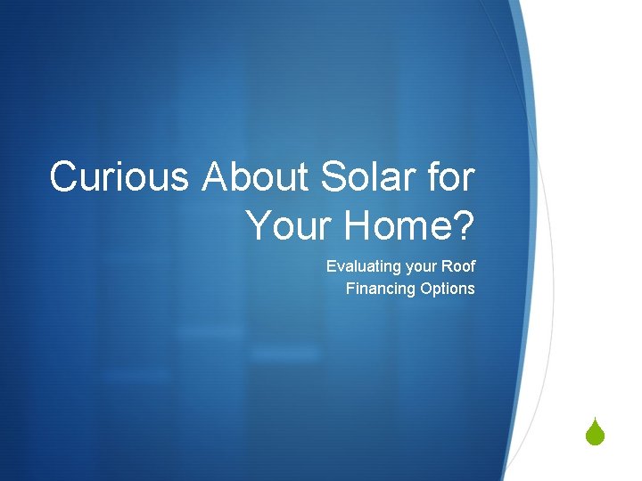 Curious About Solar for Your Home? Evaluating your Roof Financing Options S Curious About Solar for Your Home? Evaluating your Roof Financing Options S