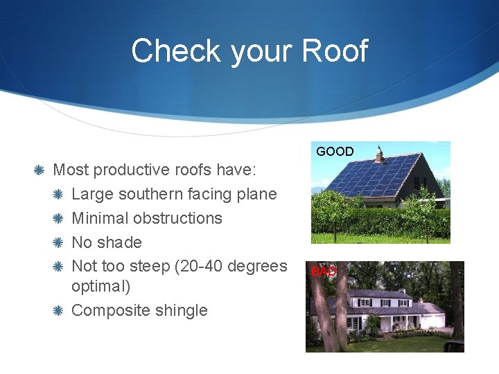 Check your Roof GOOD Most productive roofs have: Large southern facing plane Minimal obstructions Check your Roof GOOD Most productive roofs have: Large southern facing plane Minimal obstructions