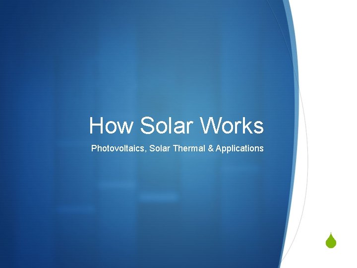 How Solar Works Photovoltaics, Solar Thermal & Applications S How Solar Works Photovoltaics, Solar Thermal & Applications S