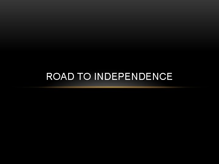 ROAD TO INDEPENDENCE 