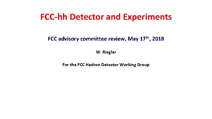 FCC-hh Detector and Experiments FCC advisory committee review, May 17 th, 2018 W. Riegler