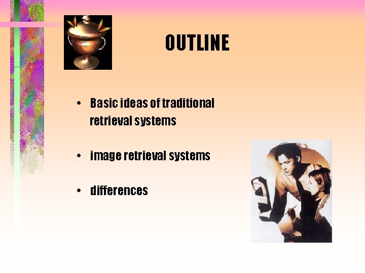 OUTLINE • Basic ideas of traditional retrieval systems • image retrieval systems • differences
