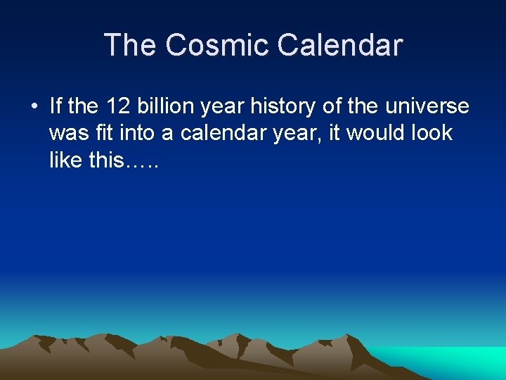 The Cosmic Calendar • If the 12 billion year history of the universe was The Cosmic Calendar • If the 12 billion year history of the universe was