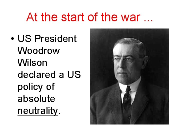 At the start of the war. . . • US President Woodrow Wilson declared