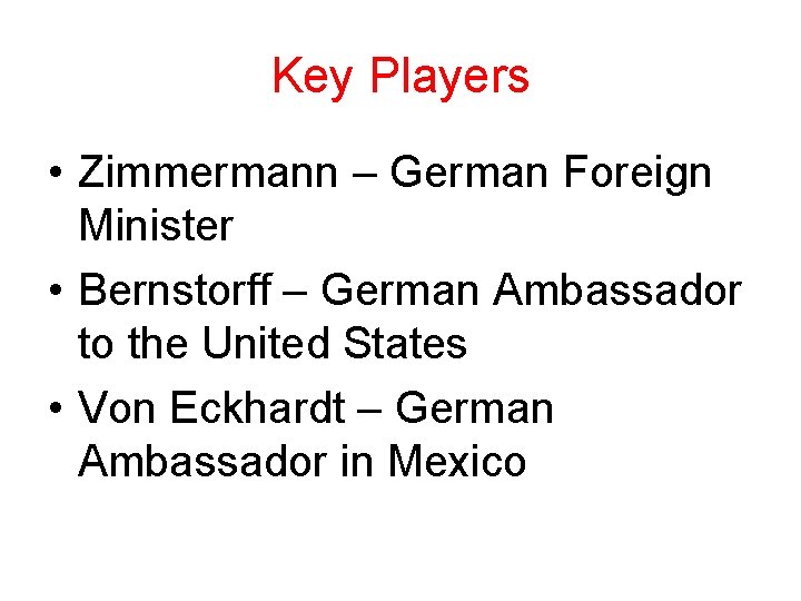 Key Players • Zimmermann – German Foreign Minister • Bernstorff – German Ambassador to