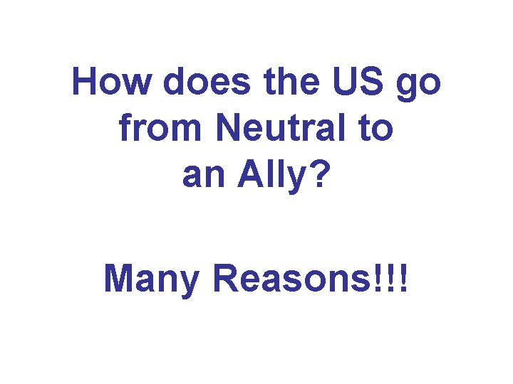How does the US go from Neutral to an Ally? Many Reasons!!! 