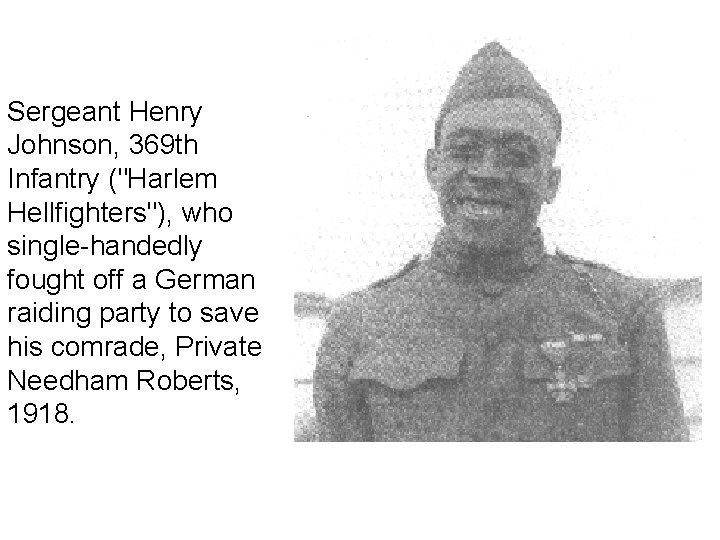 Sergeant Henry Johnson, 369 th Infantry ("Harlem Hellfighters"), who single-handedly fought off a German