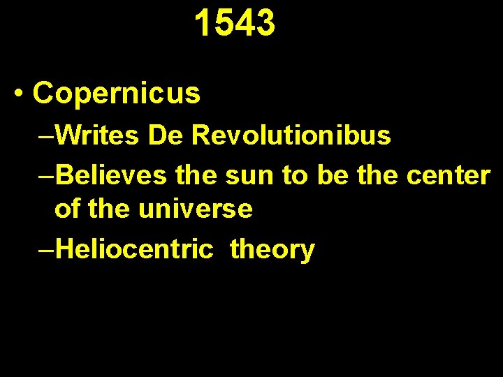 1543 • Copernicus –Writes De Revolutionibus –Believes the sun to be the center of