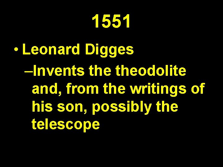 1551 • Leonard Digges –Invents theodolite and, from the writings of his son, possibly