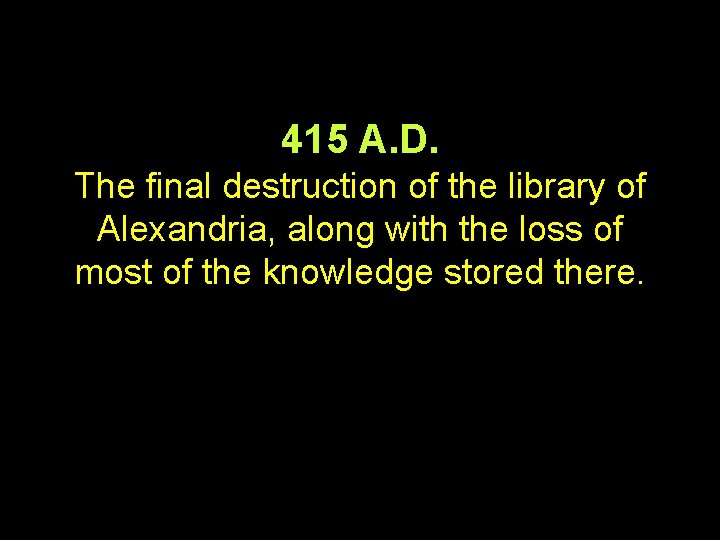 415 A. D. The final destruction of the library of Alexandria, along with the