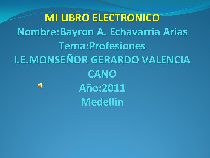 MI LIBRO ELECTRONICO Nombre: Bayron A. Echavarria Arias Tema: Profesiones I. E. MONSEÑOR GERARDO