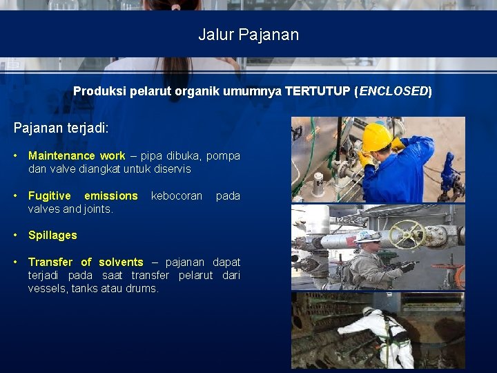Jalur Pajanan Produksi pelarut organik umumnya TERTUTUP (ENCLOSED) Pajanan terjadi: • Maintenance work –