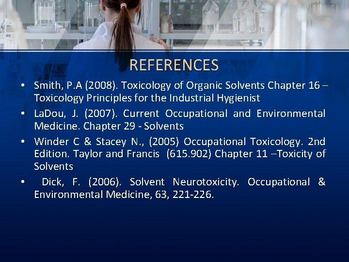 REFERENCES • Smith, P. A (2008). Toxicology of Organic Solvents Chapter 16 – Toxicology