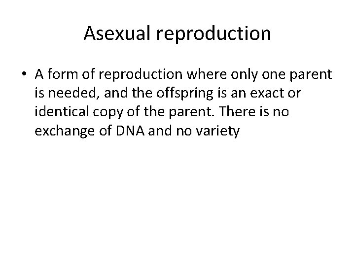 Asexual reproduction • A form of reproduction where only one parent is needed, and