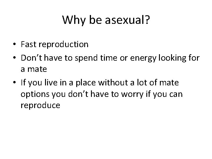 Why be asexual? • Fast reproduction • Don’t have to spend time or energy