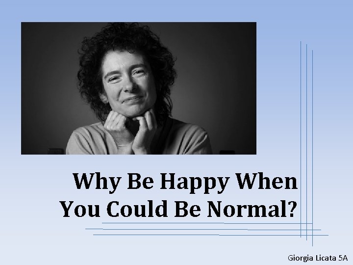 Why Be Happy When You Could Be Normal? Giorgia Licata 5 A 