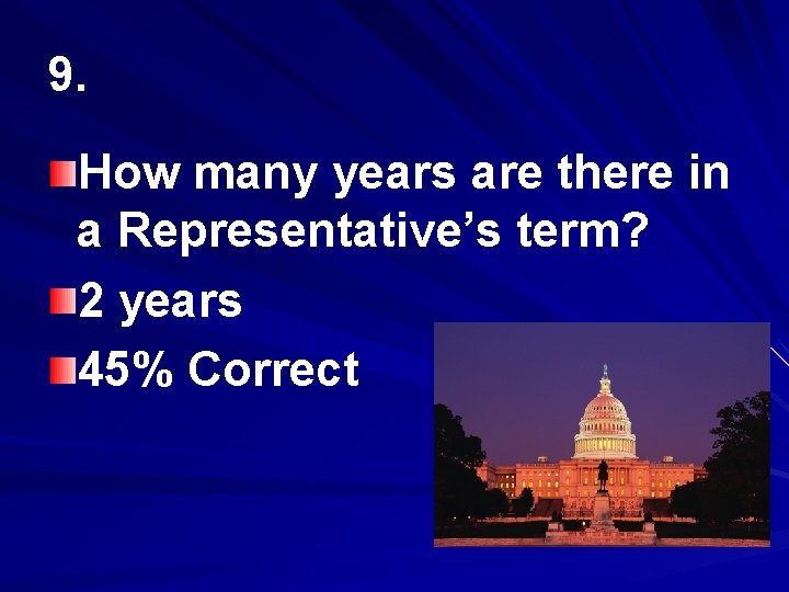 9. How many years are there in a Representative’s term? 2 years 45% Correct