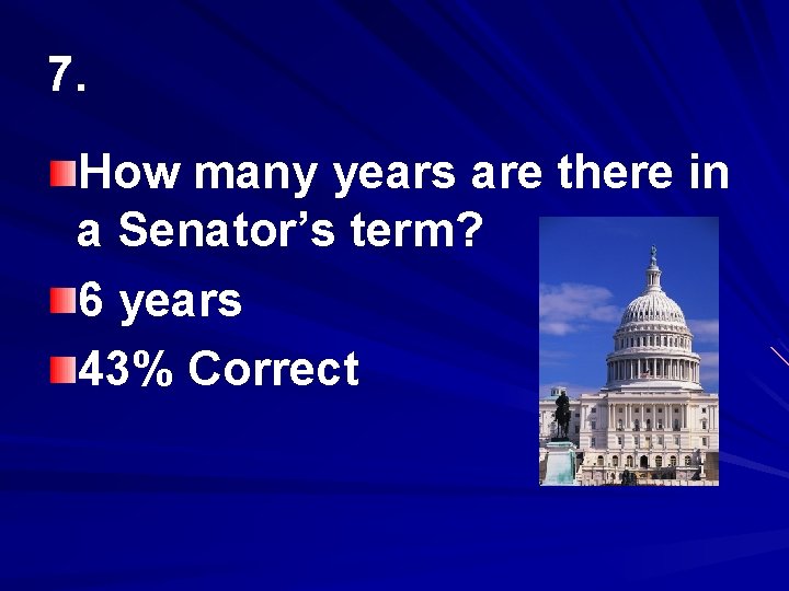 7. How many years are there in a Senator’s term? 6 years 43% Correct