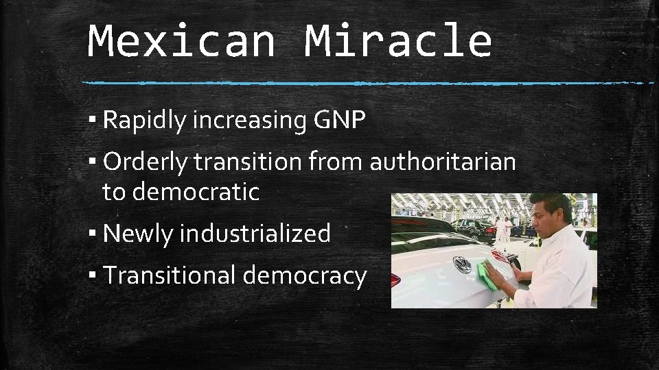 Mexican Miracle ▪ Rapidly increasing GNP ▪ Orderly transition from authoritarian to democratic ▪ Mexican Miracle ▪ Rapidly increasing GNP ▪ Orderly transition from authoritarian to democratic ▪