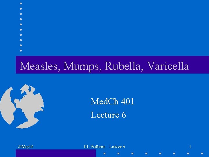 Measles, Mumps, Rubella, Varicella Med. Ch 401 Lecture 6 24 May 06 KL Vadheim