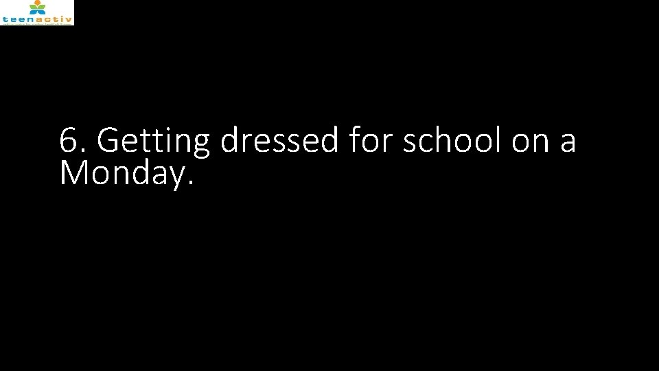 6. Getting dressed for school on a Monday. 