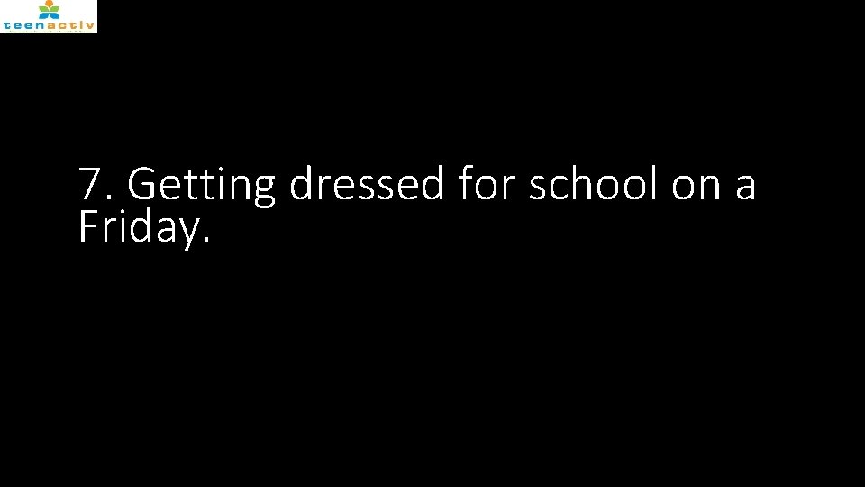 7. Getting dressed for school on a Friday. 