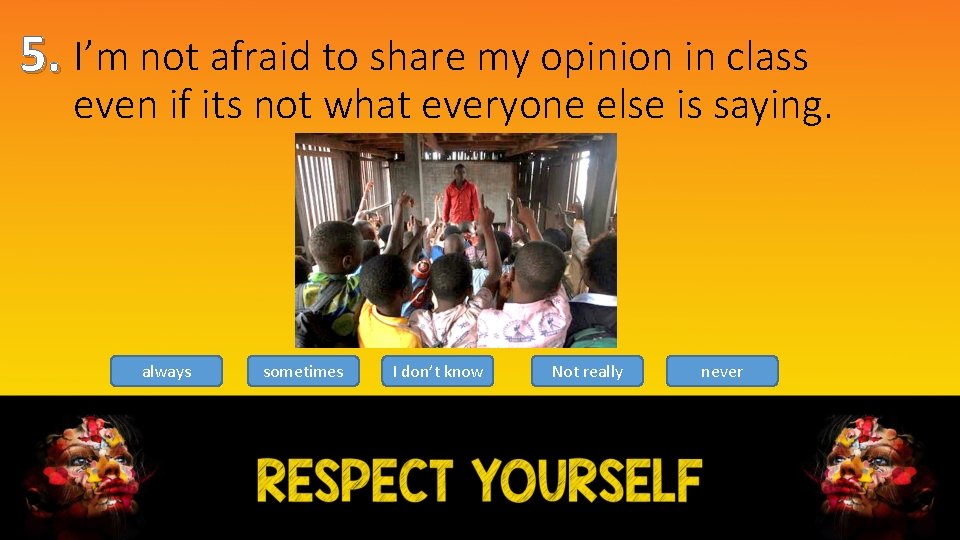 5. I’m not afraid to share my opinion in class even if its not