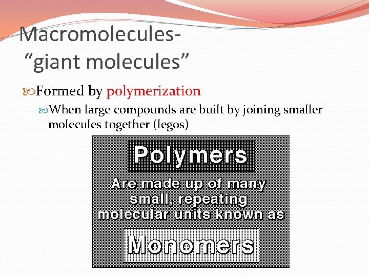 Macromolecules“giant molecules” Formed by polymerization When large compounds are built by joining smaller molecules