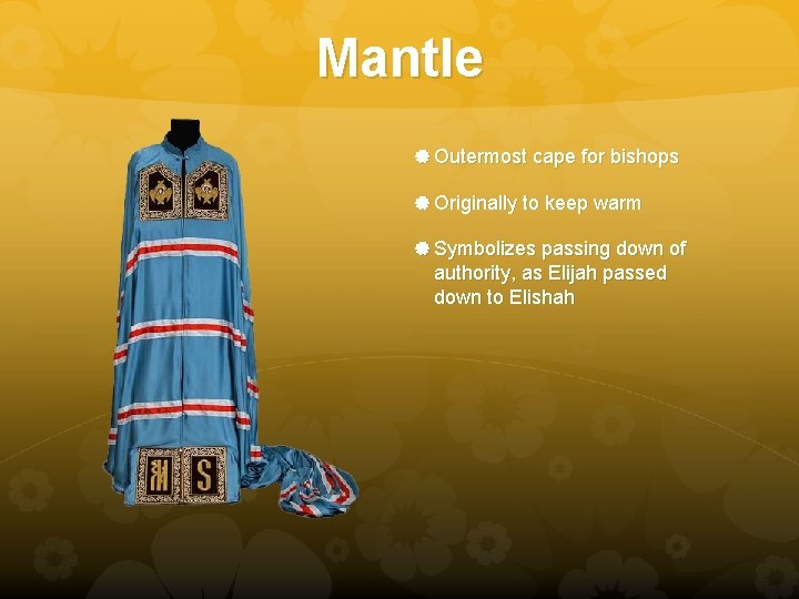 Mantle Outermost cape for bishops Originally to keep warm Symbolizes passing down of authority,
