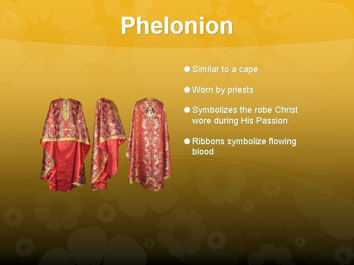 Phelonion Similar to a cape Worn by priests Symbolizes the robe Christ wore during