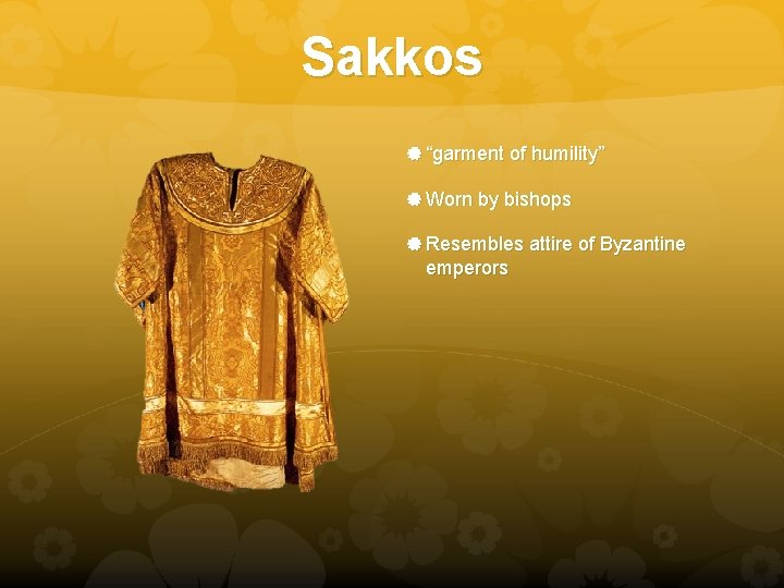 Sakkos “garment of humility” Worn by bishops Resembles attire of Byzantine emperors 