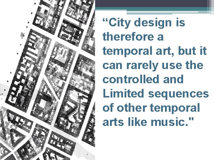 “City design is therefore a temporal art, but it can rarely use the controlled