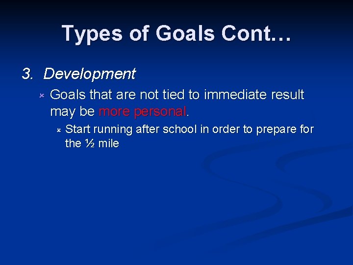 Types of Goals Cont… 3. Development û Goals that are not tied to immediate