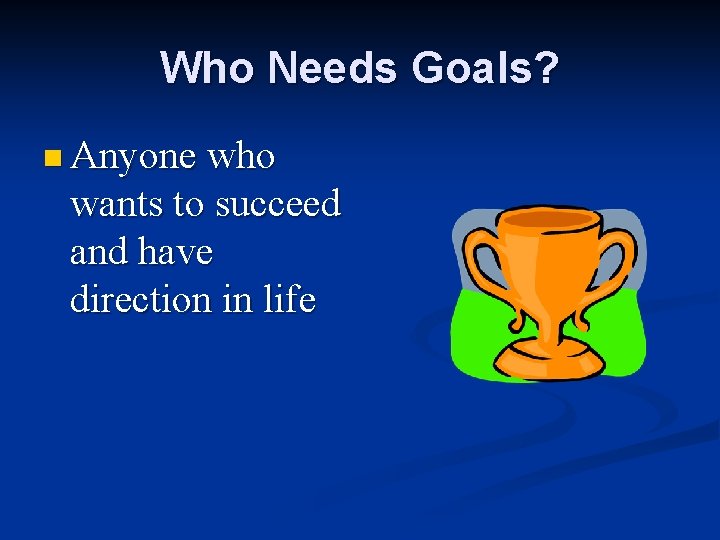 Who Needs Goals? n Anyone who wants to succeed and have direction in life