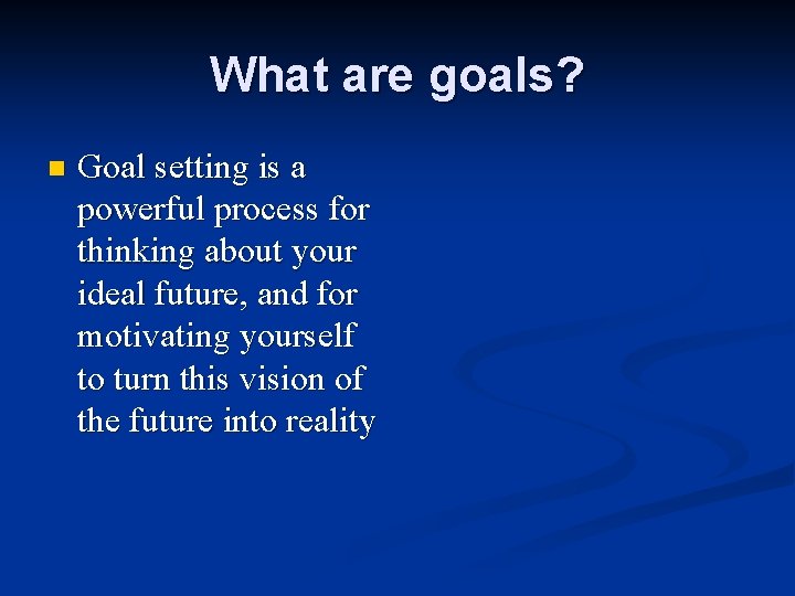 What are goals? n Goal setting is a powerful process for thinking about your