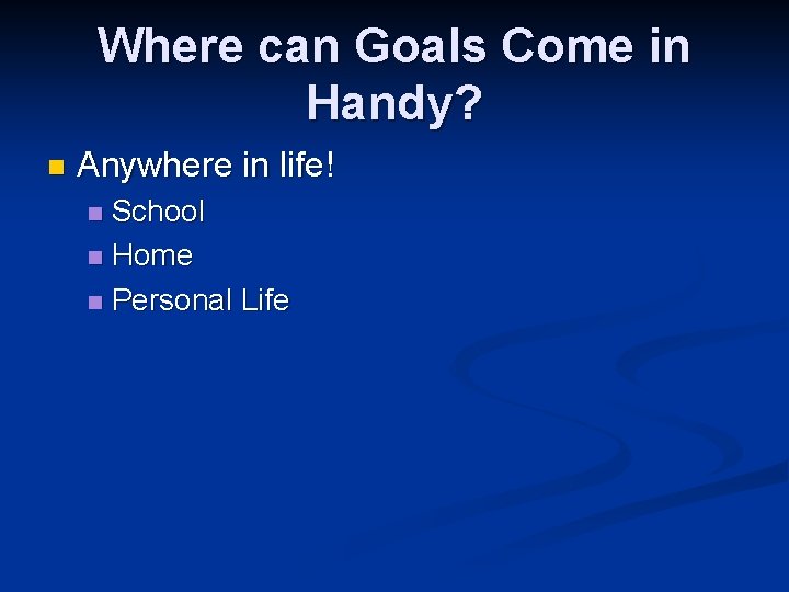 Where can Goals Come in Handy? n Anywhere in life! School n Home n