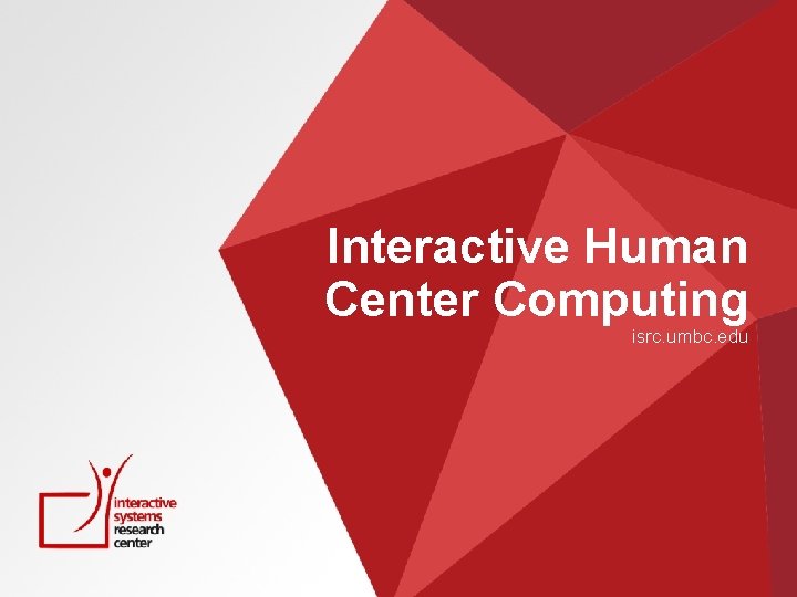 Interactive Human Center Computing isrc. umbc. edu 