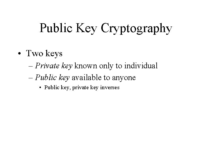 Public Key Cryptography • Two keys – Private key known only to individual –