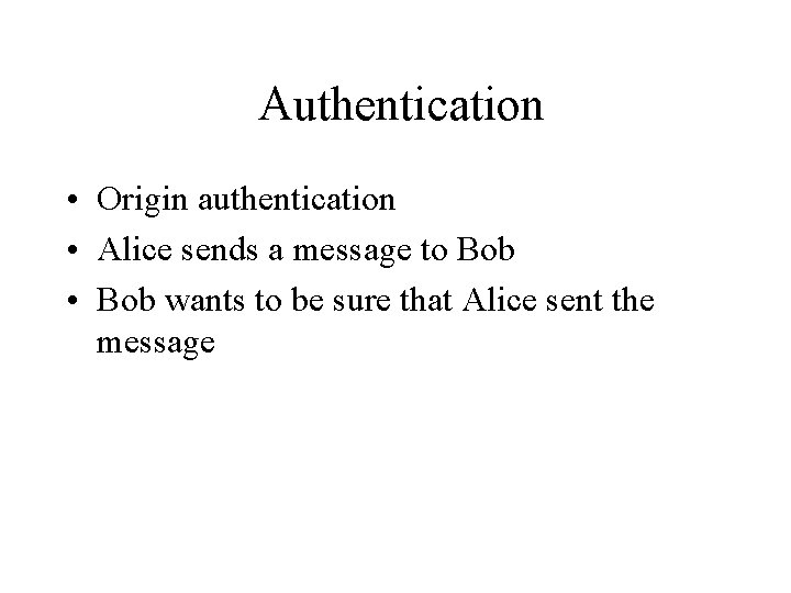 Authentication • Origin authentication • Alice sends a message to Bob • Bob wants