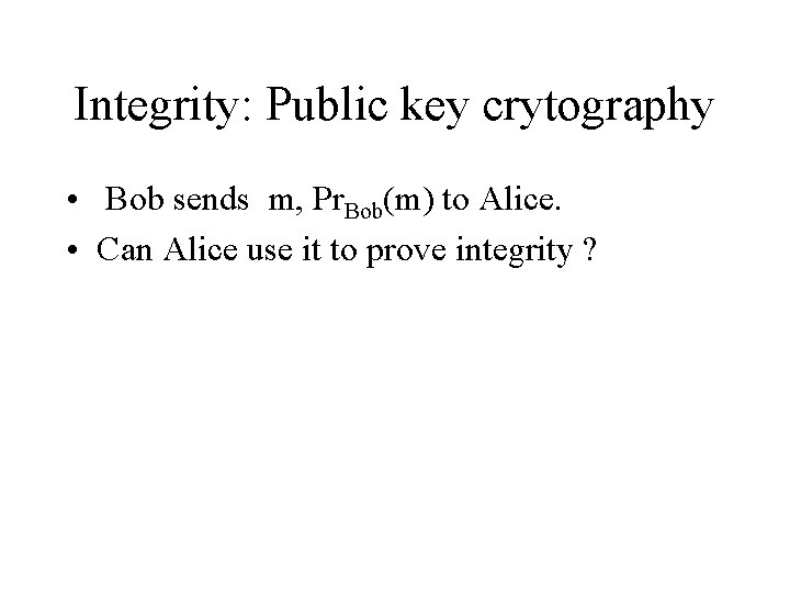 Integrity: Public key crytography • Bob sends m, Pr. Bob(m) to Alice. • Can