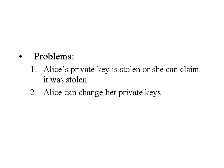  • Problems: 1. Alice’s private key is stolen or she can claim it