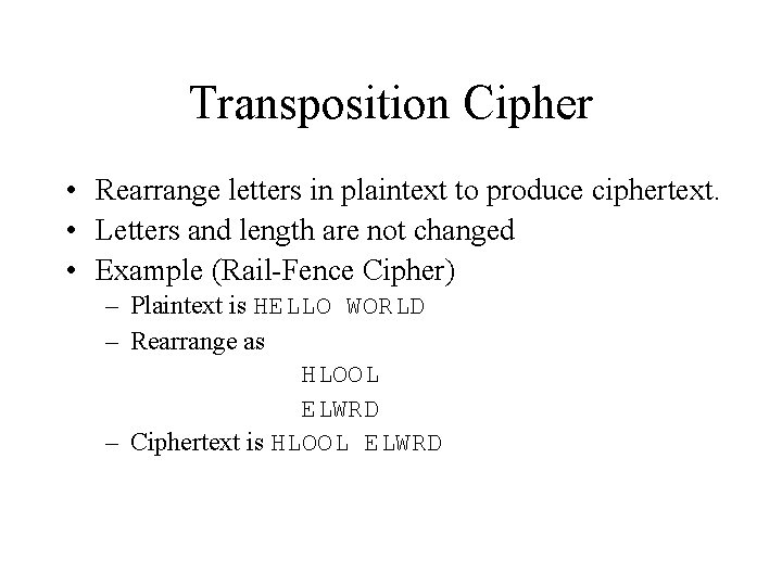 Transposition Cipher • Rearrange letters in plaintext to produce ciphertext. • Letters and length