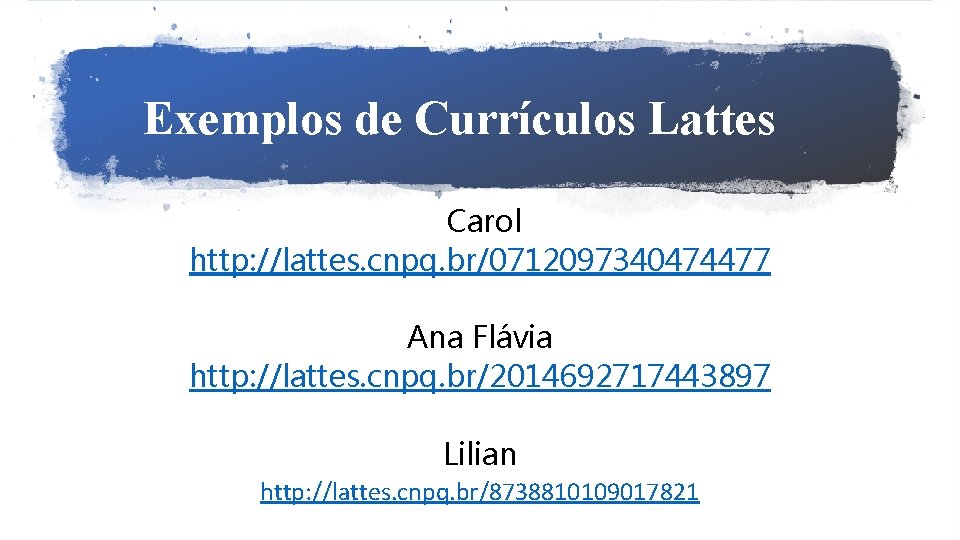 Exemplos de Currículos Lattes Carol http: //lattes. cnpq. br/0712097340474477 Ana Flávia http: //lattes. cnpq.