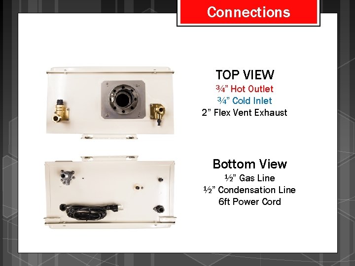 Connections TOP VIEW ¾” Hot Outlet ¾” Cold Inlet 2” Flex Vent Exhaust Bottom