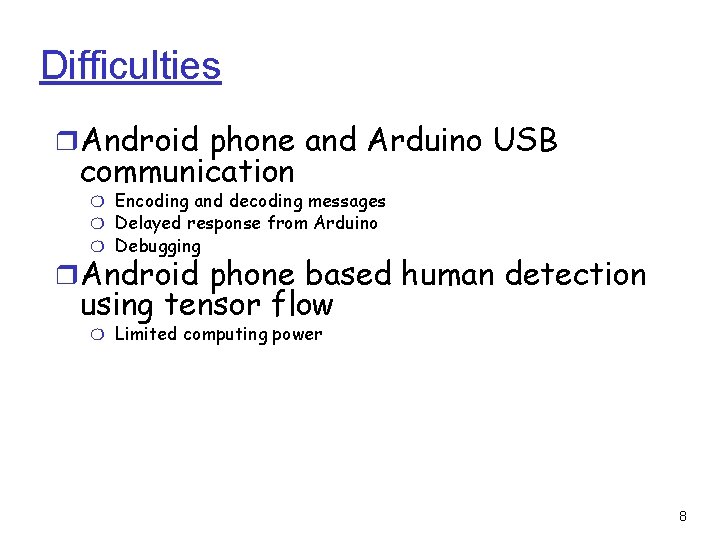 Difficulties ❒Android phone and Arduino USB communication ❍ Encoding and decoding messages ❍ Delayed Difficulties ❒Android phone and Arduino USB communication ❍ Encoding and decoding messages ❍ Delayed