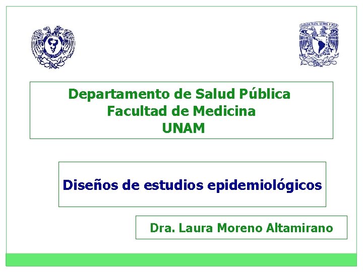 Departamento de Salud Pública Facultad de Medicina UNAM Diseños de estudios epidemiológicos Dra. Laura