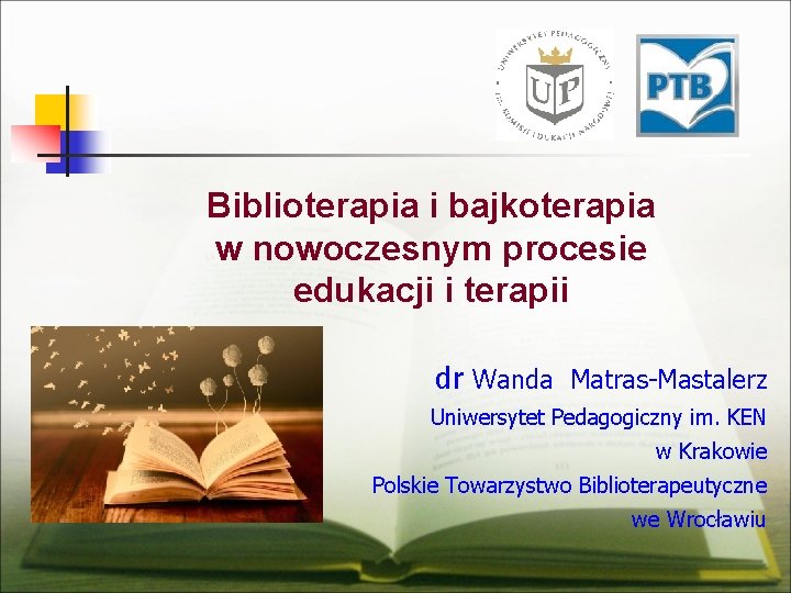 Biblioterapia i bajkoterapia w nowoczesnym procesie edukacji i terapii dr Wanda Matras-Mastalerz Uniwersytet Pedagogiczny