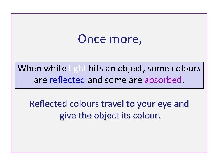 Once more, When white light hits an object, some colours are reflected and some