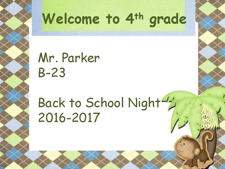 Welcome to 4 th grade Mr. Parker B-23 Back to School Night 2016 -2017